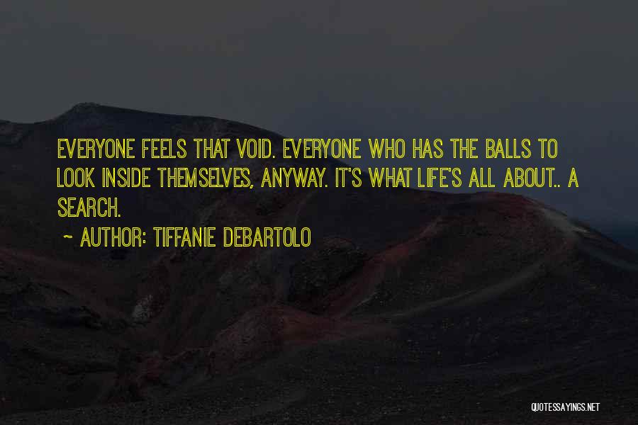 Tiffanie DeBartolo Quotes: Everyone Feels That Void. Everyone Who Has The Balls To Look Inside Themselves, Anyway. It's What Life's All About.. A