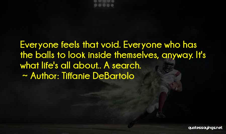 Tiffanie DeBartolo Quotes: Everyone Feels That Void. Everyone Who Has The Balls To Look Inside Themselves, Anyway. It's What Life's All About.. A