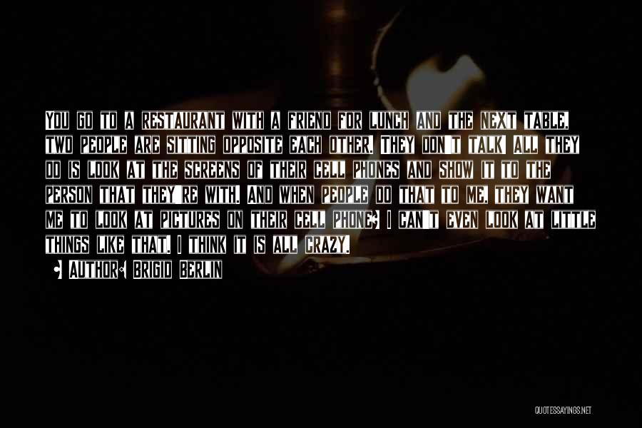 Brigid Berlin Quotes: You Go To A Restaurant With A Friend For Lunch And The Next Table, Two People Are Sitting Opposite Each