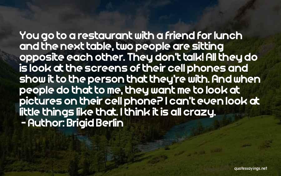 Brigid Berlin Quotes: You Go To A Restaurant With A Friend For Lunch And The Next Table, Two People Are Sitting Opposite Each
