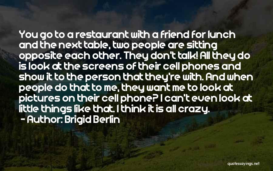 Brigid Berlin Quotes: You Go To A Restaurant With A Friend For Lunch And The Next Table, Two People Are Sitting Opposite Each