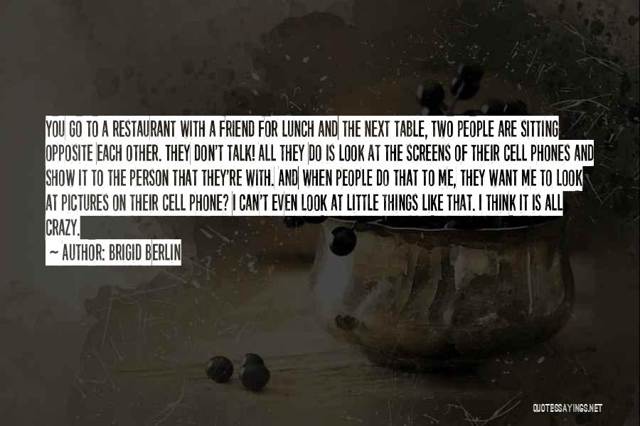 Brigid Berlin Quotes: You Go To A Restaurant With A Friend For Lunch And The Next Table, Two People Are Sitting Opposite Each