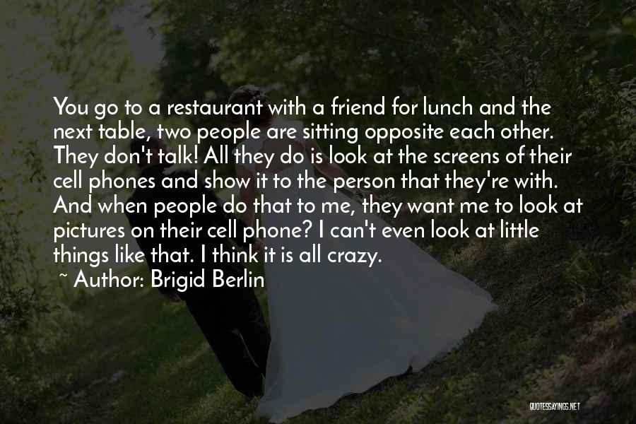 Brigid Berlin Quotes: You Go To A Restaurant With A Friend For Lunch And The Next Table, Two People Are Sitting Opposite Each