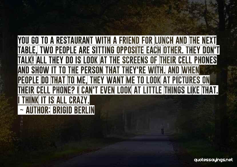 Brigid Berlin Quotes: You Go To A Restaurant With A Friend For Lunch And The Next Table, Two People Are Sitting Opposite Each