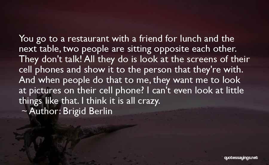 Brigid Berlin Quotes: You Go To A Restaurant With A Friend For Lunch And The Next Table, Two People Are Sitting Opposite Each