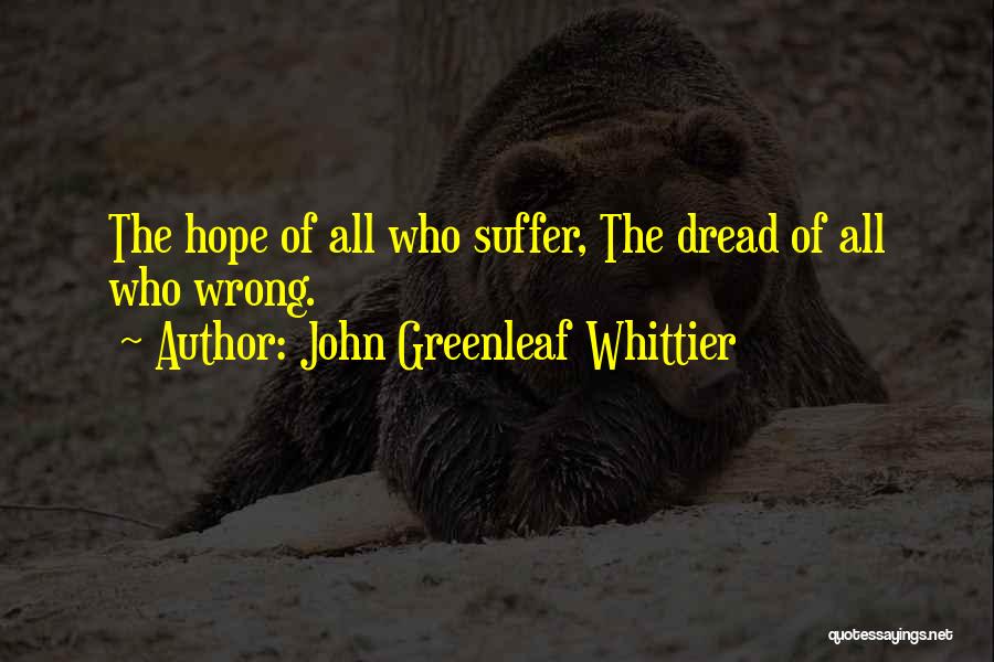 John Greenleaf Whittier Quotes: The Hope Of All Who Suffer, The Dread Of All Who Wrong.