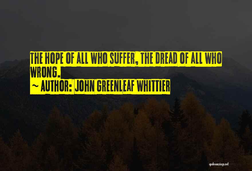 John Greenleaf Whittier Quotes: The Hope Of All Who Suffer, The Dread Of All Who Wrong.