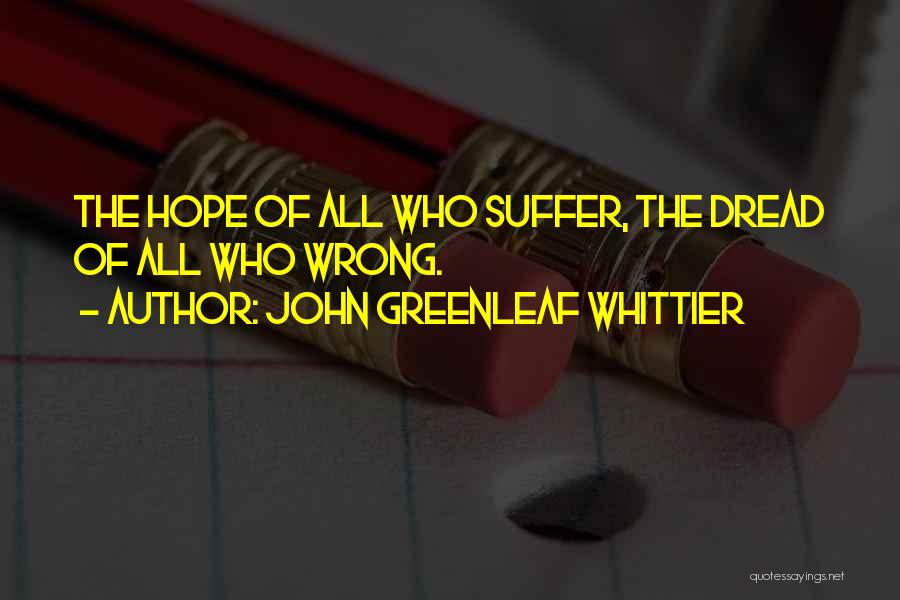 John Greenleaf Whittier Quotes: The Hope Of All Who Suffer, The Dread Of All Who Wrong.