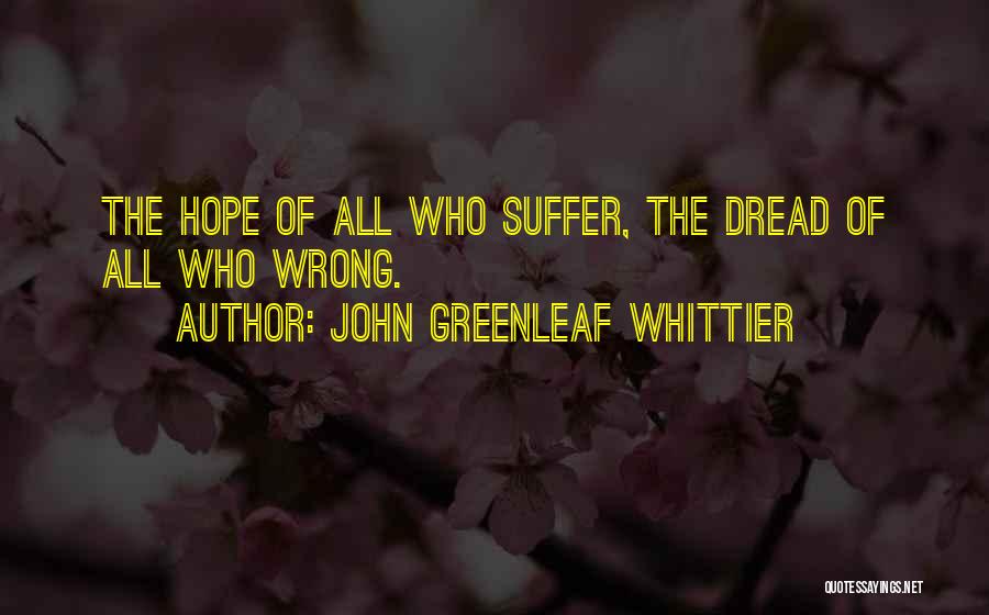 John Greenleaf Whittier Quotes: The Hope Of All Who Suffer, The Dread Of All Who Wrong.