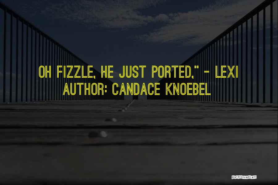 Candace Knoebel Quotes: Oh Fizzle, He Just Ported, - Lexi