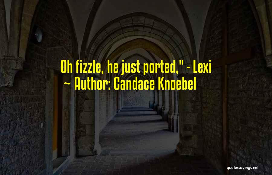 Candace Knoebel Quotes: Oh Fizzle, He Just Ported, - Lexi