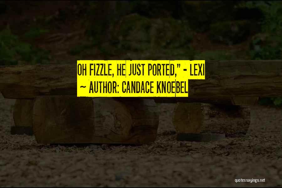 Candace Knoebel Quotes: Oh Fizzle, He Just Ported, - Lexi