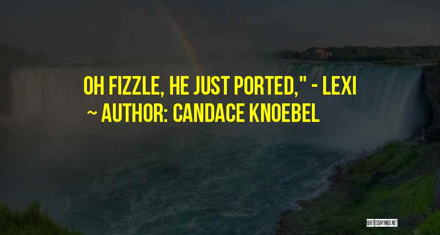 Candace Knoebel Quotes: Oh Fizzle, He Just Ported, - Lexi