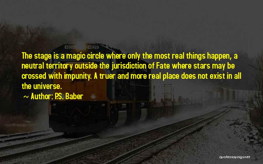 P.S. Baber Quotes: The Stage Is A Magic Circle Where Only The Most Real Things Happen, A Neutral Territory Outside The Jurisdiction Of