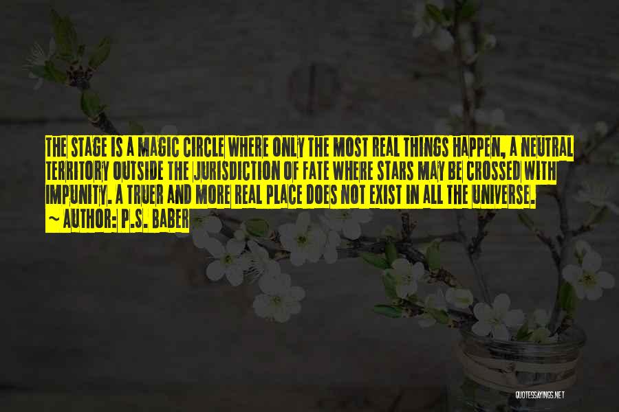 P.S. Baber Quotes: The Stage Is A Magic Circle Where Only The Most Real Things Happen, A Neutral Territory Outside The Jurisdiction Of