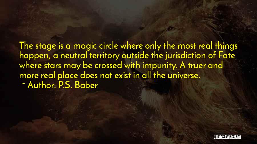 P.S. Baber Quotes: The Stage Is A Magic Circle Where Only The Most Real Things Happen, A Neutral Territory Outside The Jurisdiction Of