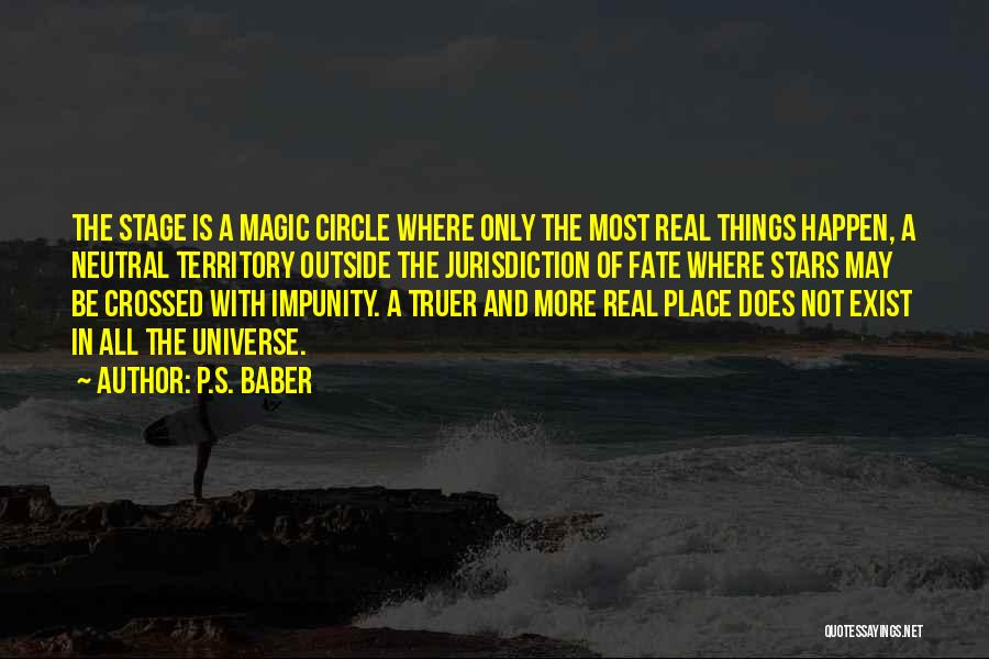 P.S. Baber Quotes: The Stage Is A Magic Circle Where Only The Most Real Things Happen, A Neutral Territory Outside The Jurisdiction Of