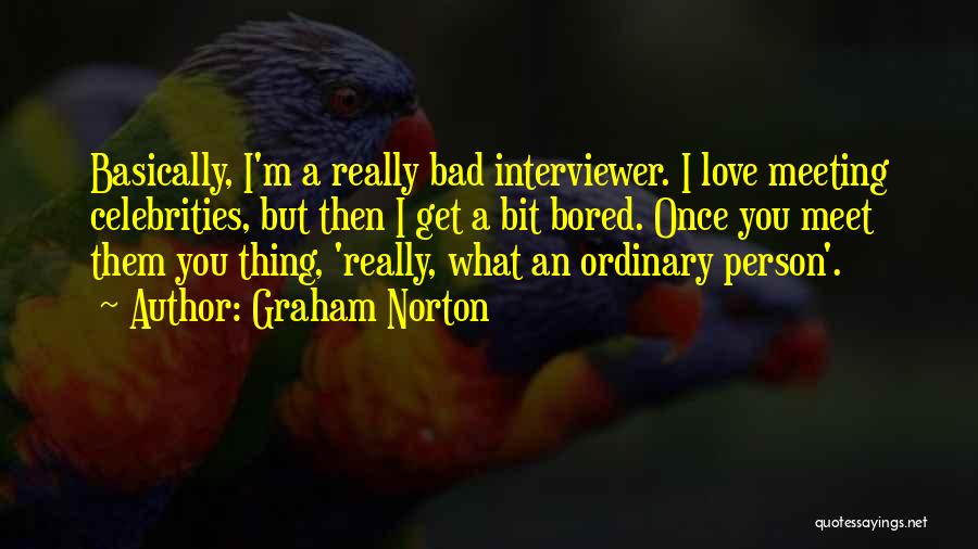 Graham Norton Quotes: Basically, I'm A Really Bad Interviewer. I Love Meeting Celebrities, But Then I Get A Bit Bored. Once You Meet