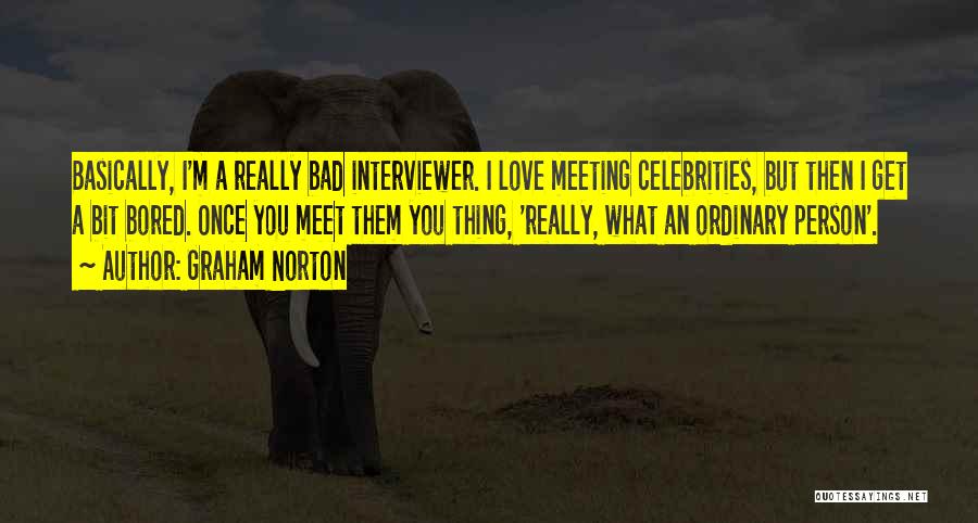 Graham Norton Quotes: Basically, I'm A Really Bad Interviewer. I Love Meeting Celebrities, But Then I Get A Bit Bored. Once You Meet