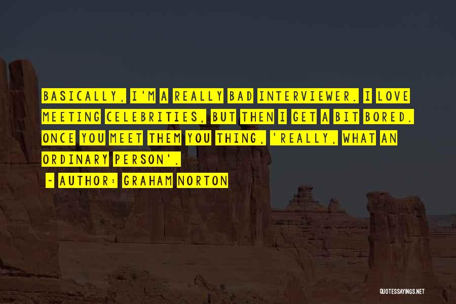 Graham Norton Quotes: Basically, I'm A Really Bad Interviewer. I Love Meeting Celebrities, But Then I Get A Bit Bored. Once You Meet