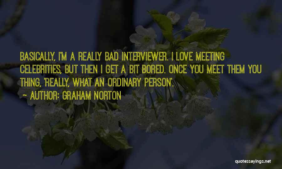 Graham Norton Quotes: Basically, I'm A Really Bad Interviewer. I Love Meeting Celebrities, But Then I Get A Bit Bored. Once You Meet