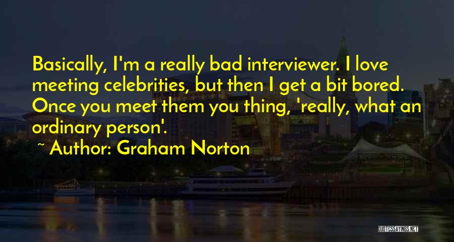 Graham Norton Quotes: Basically, I'm A Really Bad Interviewer. I Love Meeting Celebrities, But Then I Get A Bit Bored. Once You Meet