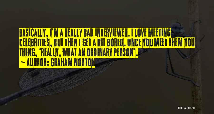Graham Norton Quotes: Basically, I'm A Really Bad Interviewer. I Love Meeting Celebrities, But Then I Get A Bit Bored. Once You Meet
