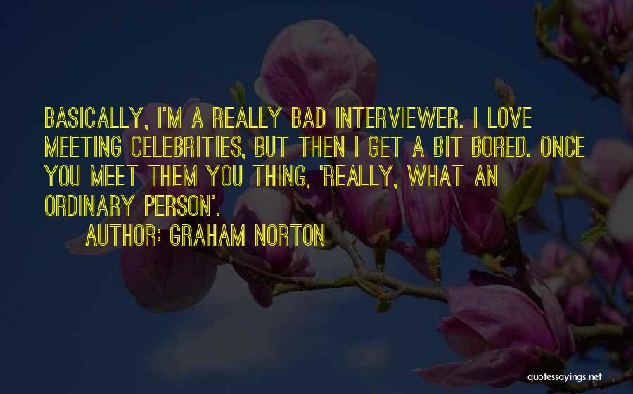 Graham Norton Quotes: Basically, I'm A Really Bad Interviewer. I Love Meeting Celebrities, But Then I Get A Bit Bored. Once You Meet