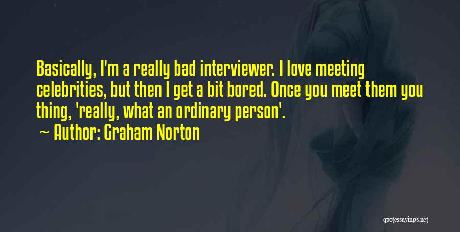 Graham Norton Quotes: Basically, I'm A Really Bad Interviewer. I Love Meeting Celebrities, But Then I Get A Bit Bored. Once You Meet