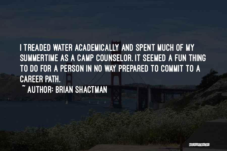 Brian Shactman Quotes: I Treaded Water Academically And Spent Much Of My Summertime As A Camp Counselor. It Seemed A Fun Thing To