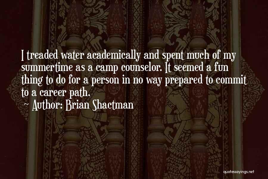 Brian Shactman Quotes: I Treaded Water Academically And Spent Much Of My Summertime As A Camp Counselor. It Seemed A Fun Thing To