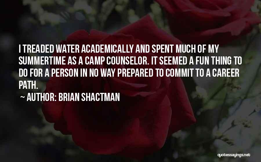 Brian Shactman Quotes: I Treaded Water Academically And Spent Much Of My Summertime As A Camp Counselor. It Seemed A Fun Thing To