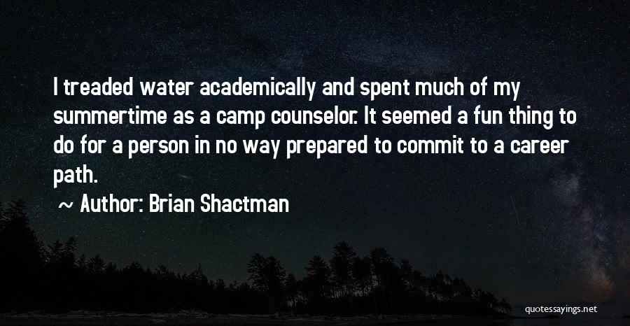 Brian Shactman Quotes: I Treaded Water Academically And Spent Much Of My Summertime As A Camp Counselor. It Seemed A Fun Thing To