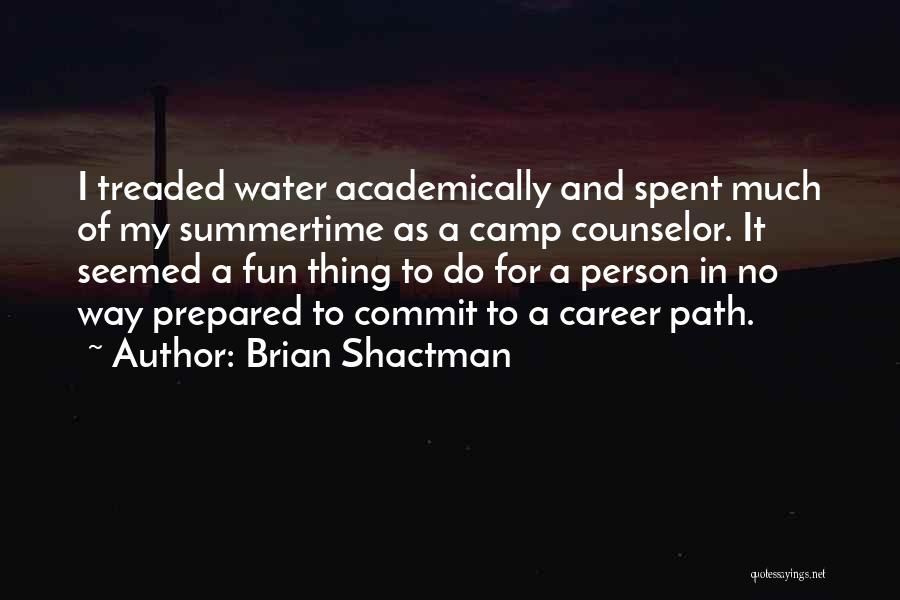 Brian Shactman Quotes: I Treaded Water Academically And Spent Much Of My Summertime As A Camp Counselor. It Seemed A Fun Thing To
