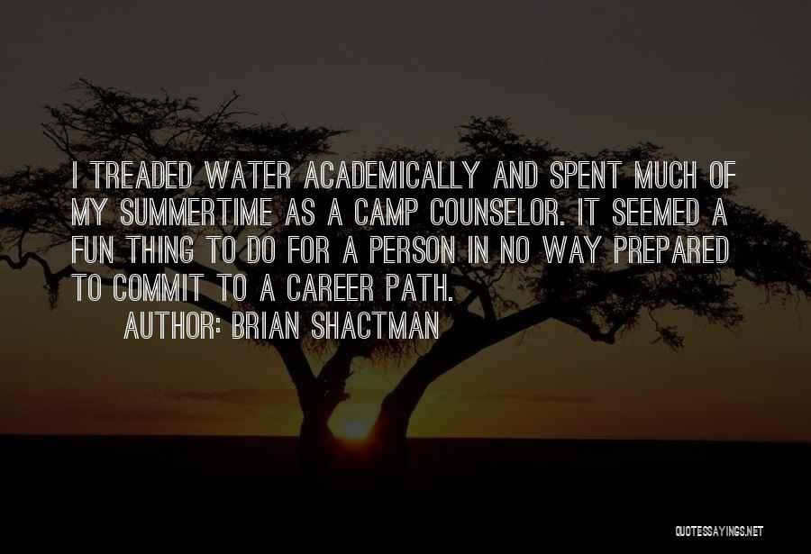 Brian Shactman Quotes: I Treaded Water Academically And Spent Much Of My Summertime As A Camp Counselor. It Seemed A Fun Thing To