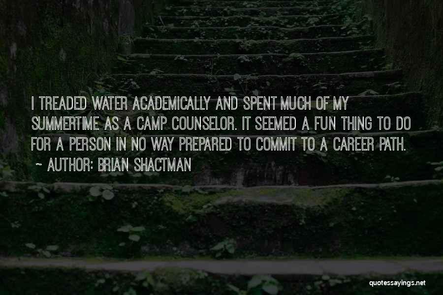 Brian Shactman Quotes: I Treaded Water Academically And Spent Much Of My Summertime As A Camp Counselor. It Seemed A Fun Thing To
