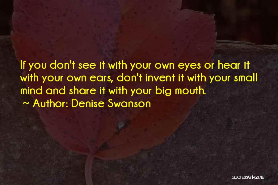 Denise Swanson Quotes: If You Don't See It With Your Own Eyes Or Hear It With Your Own Ears, Don't Invent It With