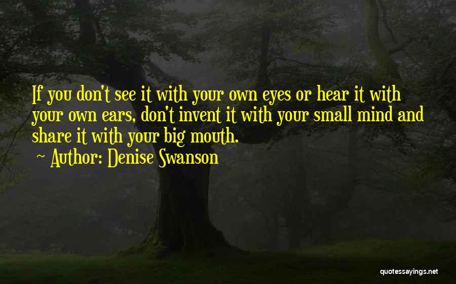 Denise Swanson Quotes: If You Don't See It With Your Own Eyes Or Hear It With Your Own Ears, Don't Invent It With