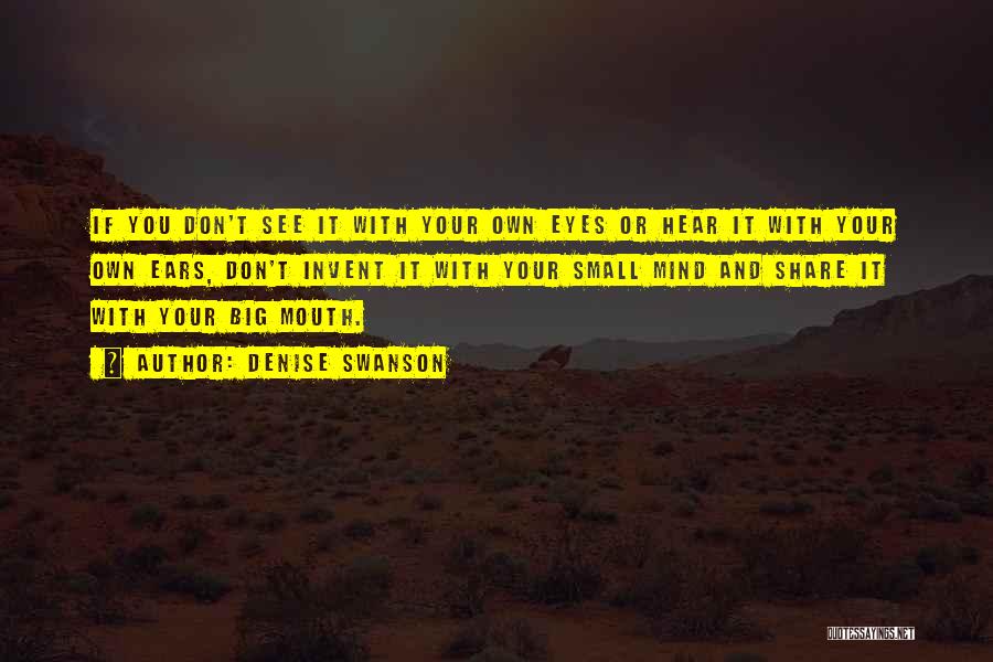 Denise Swanson Quotes: If You Don't See It With Your Own Eyes Or Hear It With Your Own Ears, Don't Invent It With