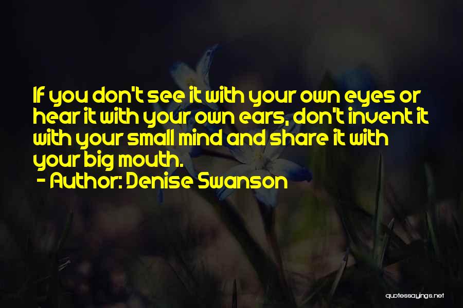 Denise Swanson Quotes: If You Don't See It With Your Own Eyes Or Hear It With Your Own Ears, Don't Invent It With