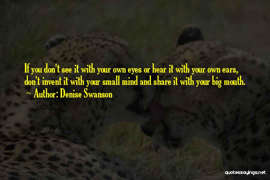 Denise Swanson Quotes: If You Don't See It With Your Own Eyes Or Hear It With Your Own Ears, Don't Invent It With