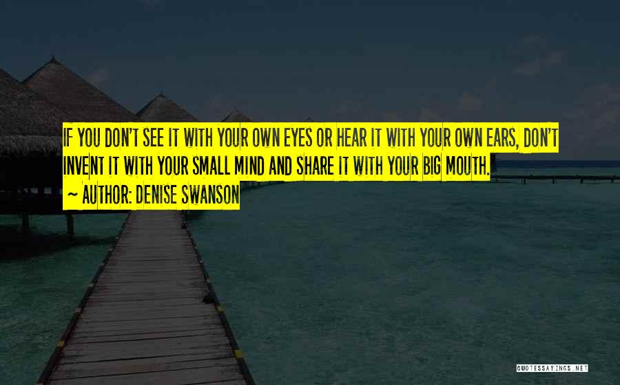 Denise Swanson Quotes: If You Don't See It With Your Own Eyes Or Hear It With Your Own Ears, Don't Invent It With