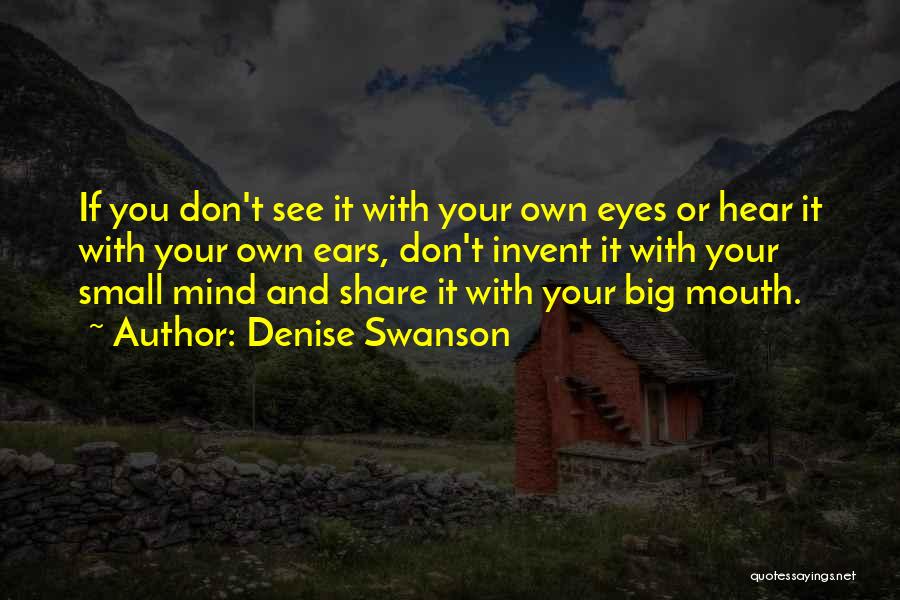 Denise Swanson Quotes: If You Don't See It With Your Own Eyes Or Hear It With Your Own Ears, Don't Invent It With