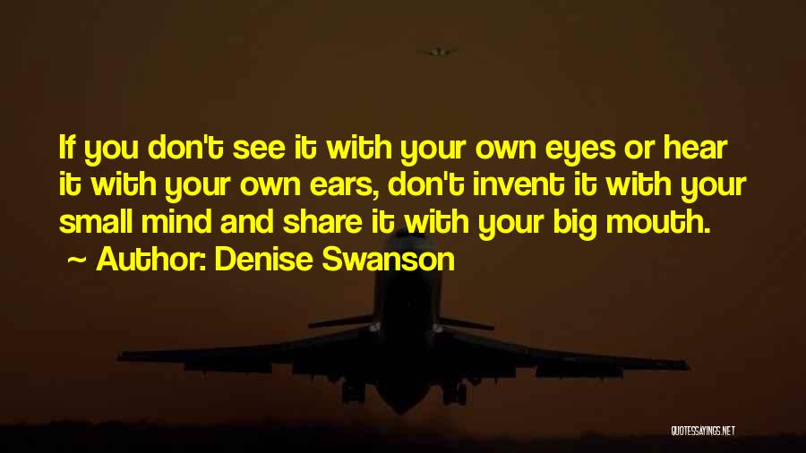 Denise Swanson Quotes: If You Don't See It With Your Own Eyes Or Hear It With Your Own Ears, Don't Invent It With