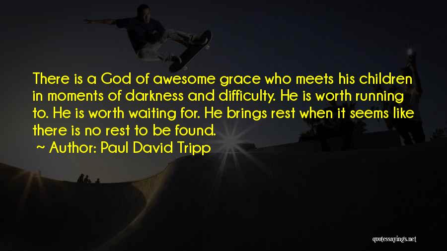 Paul David Tripp Quotes: There Is A God Of Awesome Grace Who Meets His Children In Moments Of Darkness And Difficulty. He Is Worth