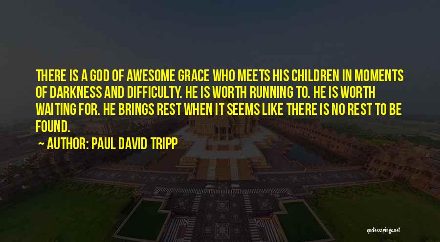 Paul David Tripp Quotes: There Is A God Of Awesome Grace Who Meets His Children In Moments Of Darkness And Difficulty. He Is Worth