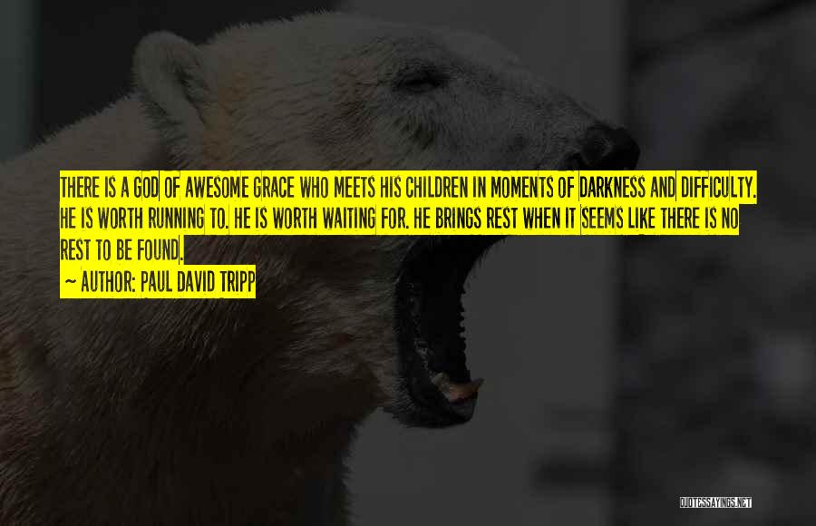 Paul David Tripp Quotes: There Is A God Of Awesome Grace Who Meets His Children In Moments Of Darkness And Difficulty. He Is Worth