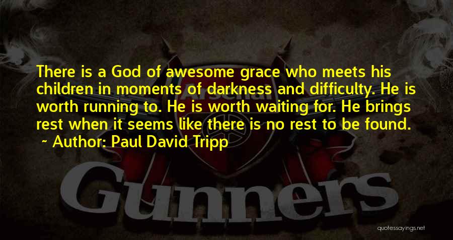 Paul David Tripp Quotes: There Is A God Of Awesome Grace Who Meets His Children In Moments Of Darkness And Difficulty. He Is Worth