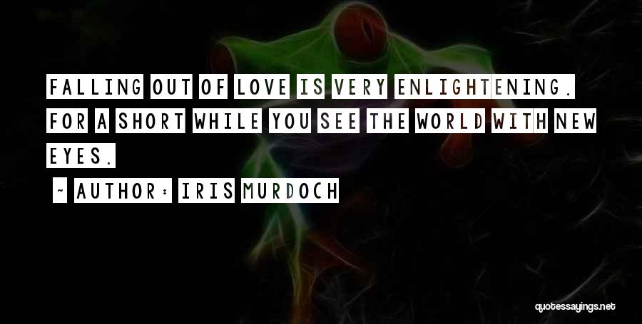 Iris Murdoch Quotes: Falling Out Of Love Is Very Enlightening. For A Short While You See The World With New Eyes.