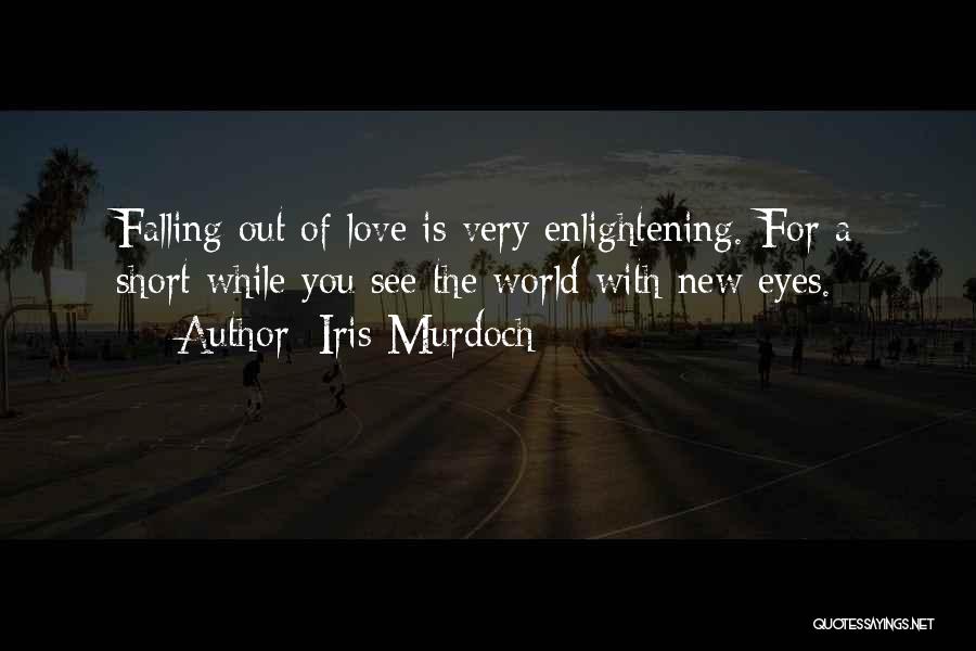 Iris Murdoch Quotes: Falling Out Of Love Is Very Enlightening. For A Short While You See The World With New Eyes.